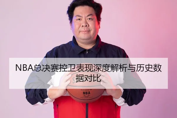 NBA总决赛控卫表现深度解析与历史数据对比